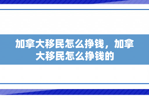 加拿大移民怎么挣钱，加拿大移民怎么挣钱的