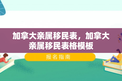 加拿大亲属移民表，加拿大亲属移民表格模板