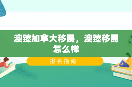 澳臻加拿大移民，澳臻移民怎么样