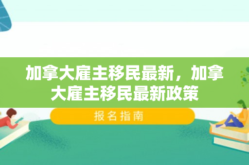 加拿大雇主移民最新，加拿大雇主移民最新政策