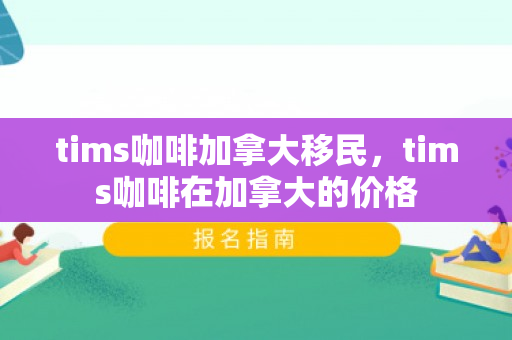 tims咖啡加拿大移民，tims咖啡在加拿大的价格