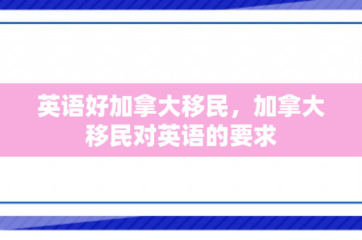 英语好加拿大移民，加拿大移民对英语的要求