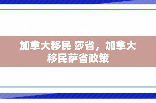 加拿大移民 莎省，加拿大移民萨省政策