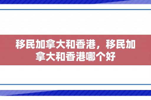 移民加拿大和香港，移民加拿大和香港哪个好