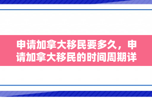 申请加拿大移民要多久，申请加拿大移民的时间周期详解