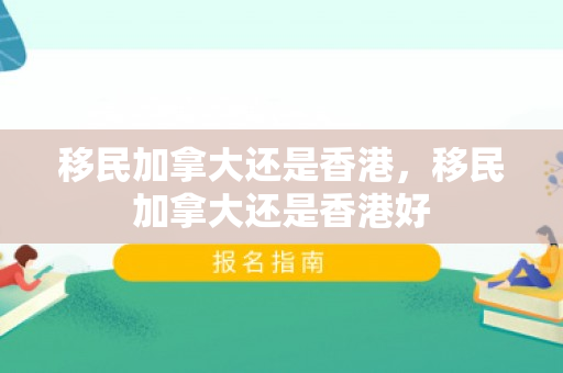 移民加拿大还是香港，移民加拿大还是香港好