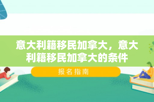 意大利籍移民加拿大，意大利籍移民加拿大的条件