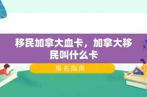移民加拿大血卡，加拿大移民叫什么卡