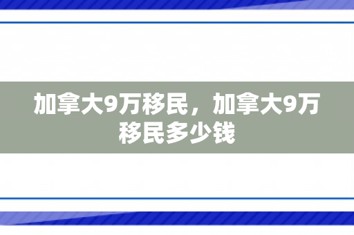 加拿大9万移民，加拿大9万移民多少钱
