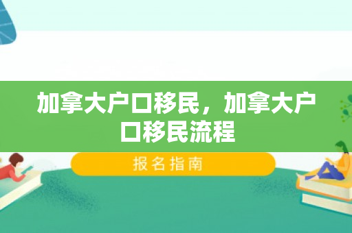加拿大户口移民，加拿大户口移民流程