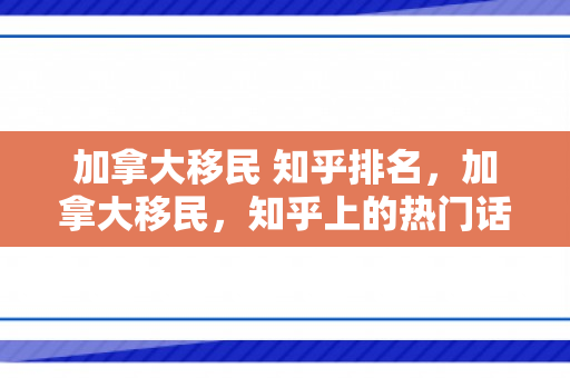 加拿大移民 知乎排名，加拿大移民，知乎上的热门话题与深度解析