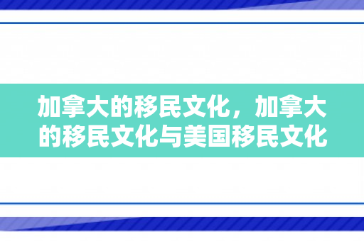 加拿大的移民文化，加拿大的移民文化与美国移民文化的对比