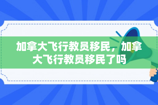 加拿大飞行教员移民，加拿大飞行教员移民了吗