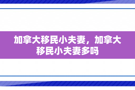 加拿大移民小夫妻，加拿大移民小夫妻多吗