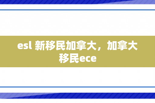 esl 新移民加拿大，加拿大移民ece