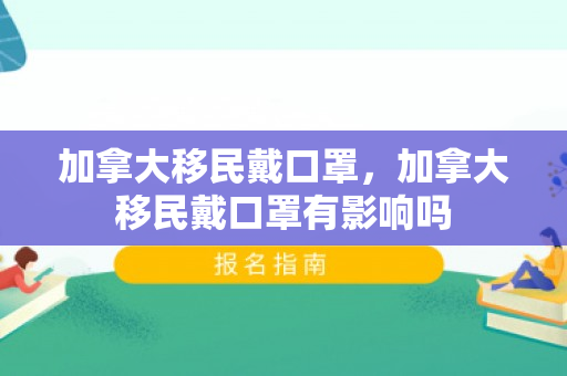 加拿大移民戴口罩，加拿大移民戴口罩有影响吗