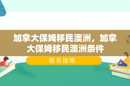 加拿大保姆移民澳洲，加拿大保姆移民澳洲条件