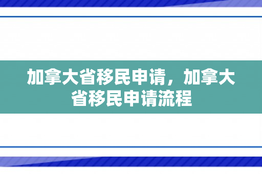 加拿大省移民申请，加拿大省移民申请流程