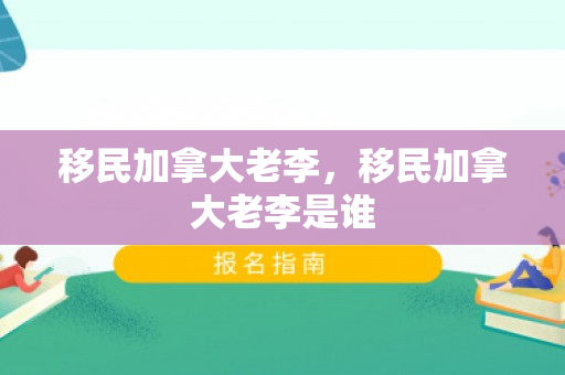 移民加拿大老李，移民加拿大老李是谁