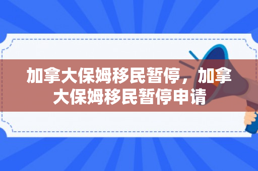 加拿大保姆移民暂停，加拿大保姆移民暂停申请