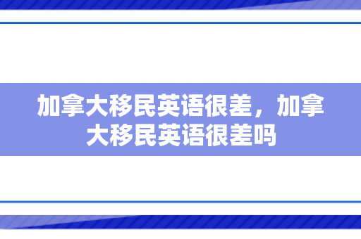 加拿大移民英语很差，加拿大移民英语很差吗