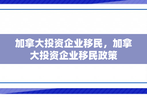 加拿大投资企业移民，加拿大投资企业移民政策