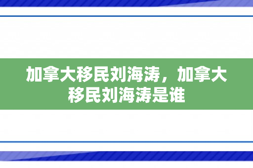 加拿大移民刘海涛，加拿大移民刘海涛是谁