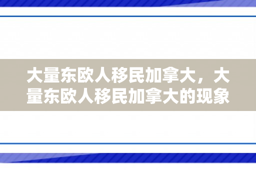 大量东欧人移民加拿大，大量东欧人移民加拿大的现象研究