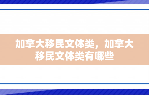 加拿大移民文体类，加拿大移民文体类有哪些