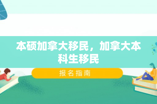 本硕加拿大移民，加拿大本科生移民