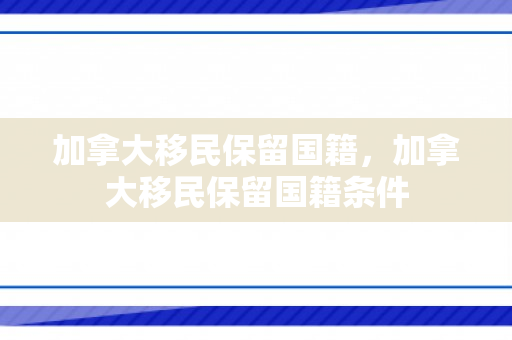 加拿大移民保留国籍，加拿大移民保留国籍条件