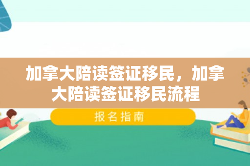 加拿大陪读签证移民，加拿大陪读签证移民流程