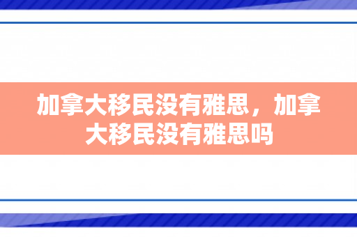 加拿大移民没有雅思，加拿大移民没有雅思吗