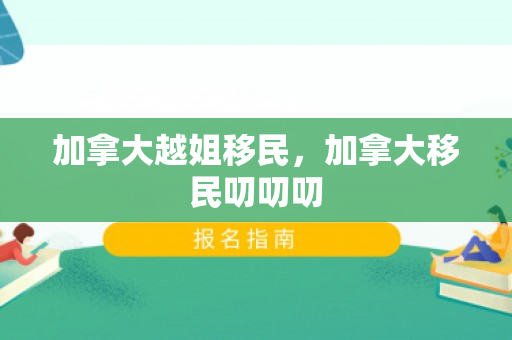 加拿大越姐移民，加拿大移民叨叨叨