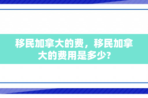 移民加拿大的费，移民加拿大的费用是多少?