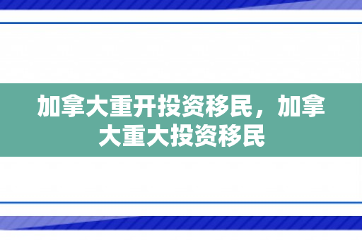 加拿大重开投资移民，加拿大重大投资移民