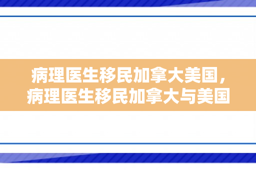 病理医生移民加拿大美国，病理医生移民加拿大与美国的探索