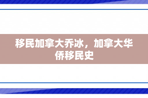 移民加拿大乔冰，加拿大华侨移民史