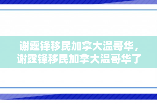 谢霆锋移民加拿大温哥华，谢霆锋移民加拿大温哥华了吗