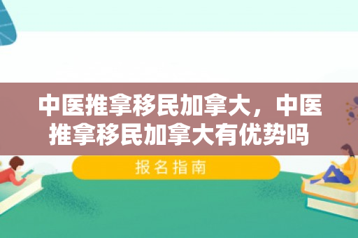 中医推拿移民加拿大，中医推拿移民加拿大有优势吗