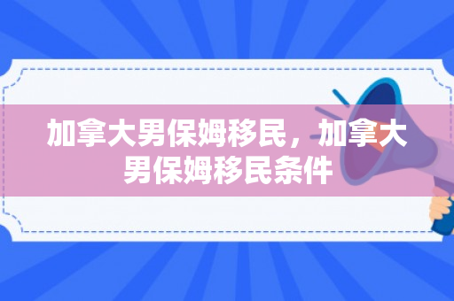 加拿大男保姆移民，加拿大男保姆移民条件