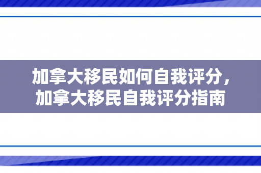 加拿大移民如何自我评分，加拿大移民自我评分指南