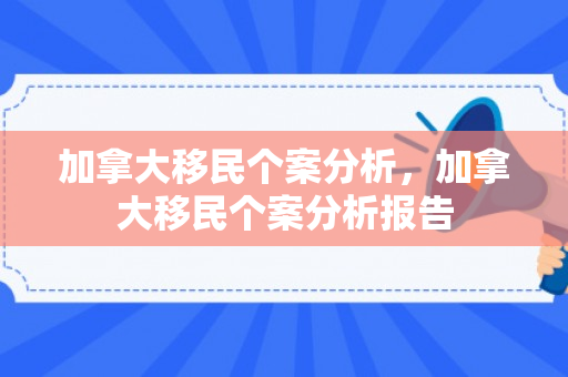 加拿大移民个案分析，加拿大移民个案分析报告