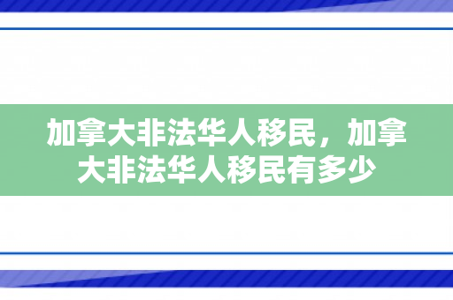 加拿大非法华人移民，加拿大非法华人移民有多少
