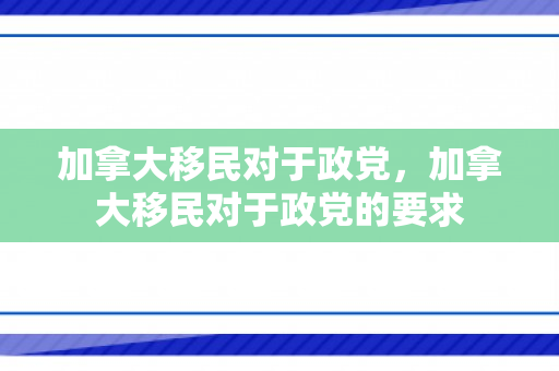 加拿大移民对于政党，加拿大移民对于政党的要求