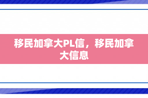 移民加拿大PL信，移民加拿大信息