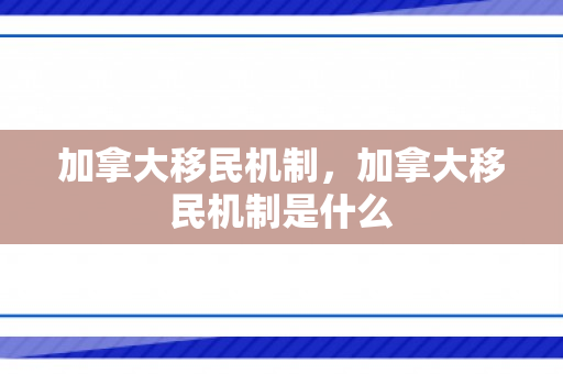 加拿大移民机制，加拿大移民机制是什么