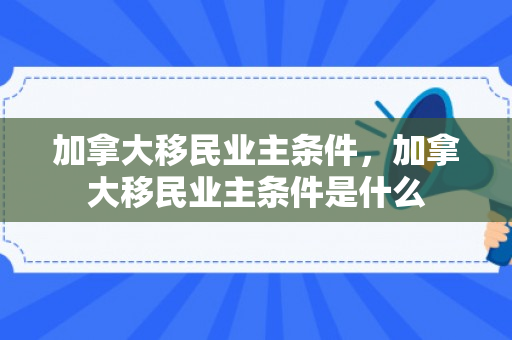 加拿大移民业主条件，加拿大移民业主条件是什么