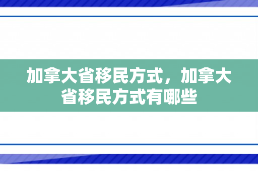 加拿大省移民方式，加拿大省移民方式有哪些