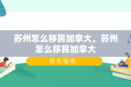 苏州怎么移民加拿大，苏州怎么移民加拿大